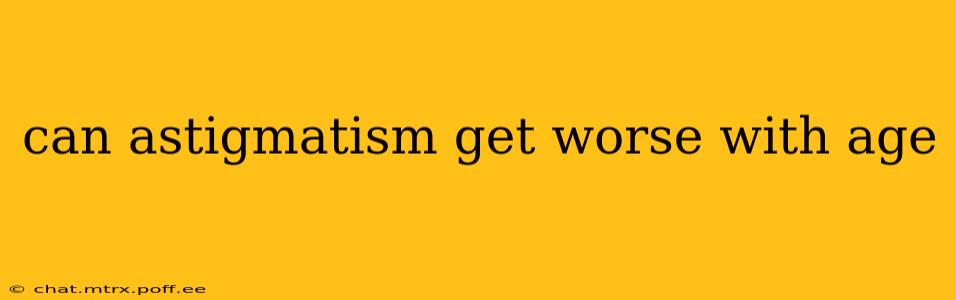 can astigmatism get worse with age