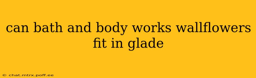 can bath and body works wallflowers fit in glade