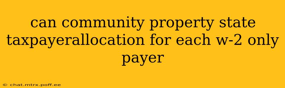 can community property state taxpayerallocation for each w-2 only payer
