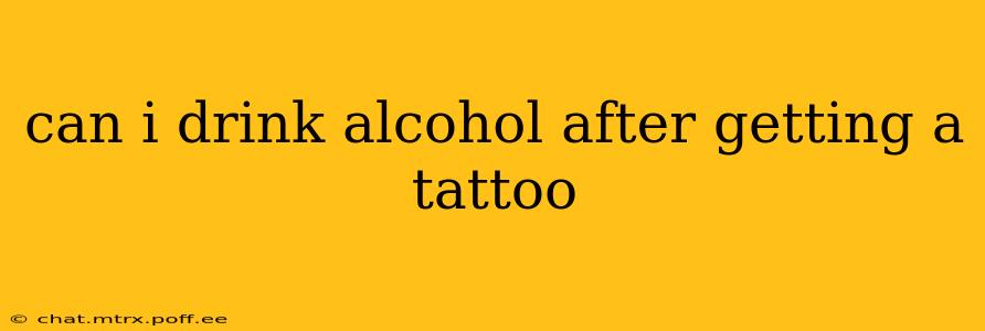 can i drink alcohol after getting a tattoo