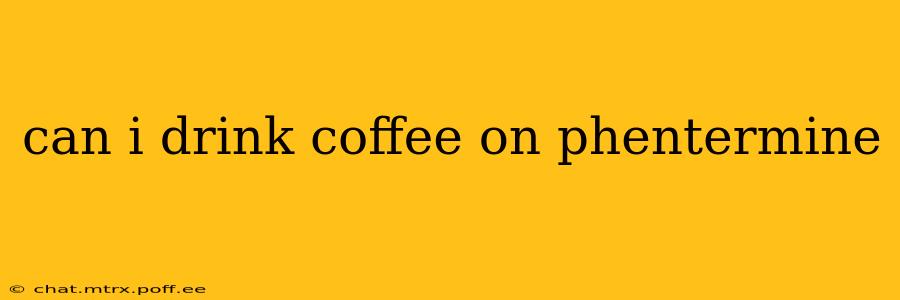 can i drink coffee on phentermine