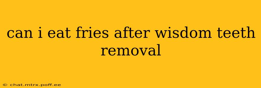 can i eat fries after wisdom teeth removal