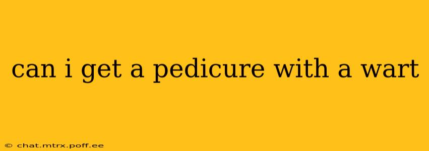 can i get a pedicure with a wart