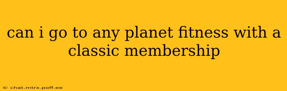 can i go to any planet fitness with a classic membership