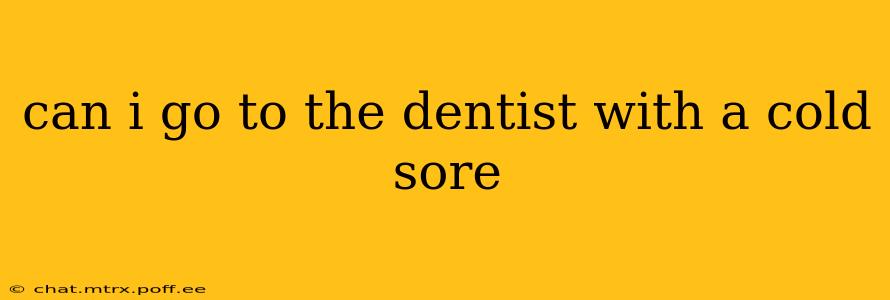 can i go to the dentist with a cold sore