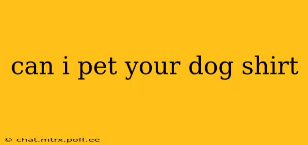 can i pet your dog shirt