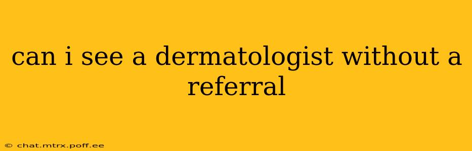 can i see a dermatologist without a referral