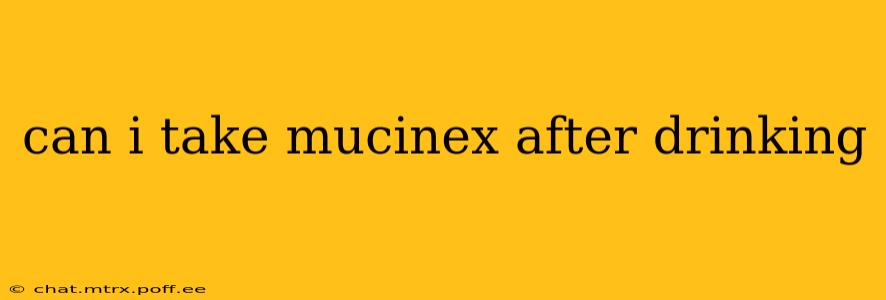 can i take mucinex after drinking
