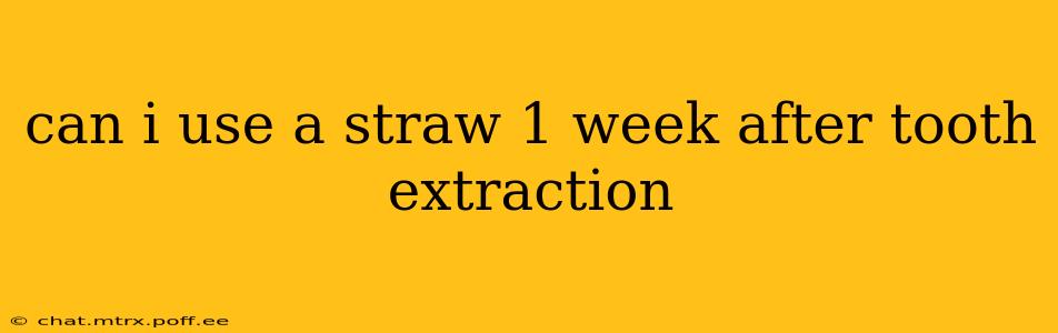 can i use a straw 1 week after tooth extraction