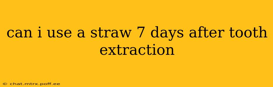 can i use a straw 7 days after tooth extraction