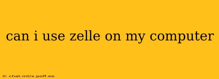 can i use zelle on my computer