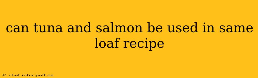 can tuna and salmon be used in same loaf recipe