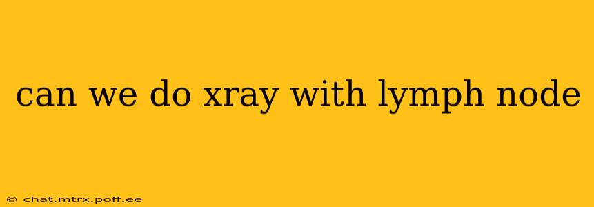 can we do xray with lymph node