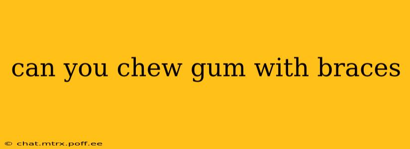 can you chew gum with braces