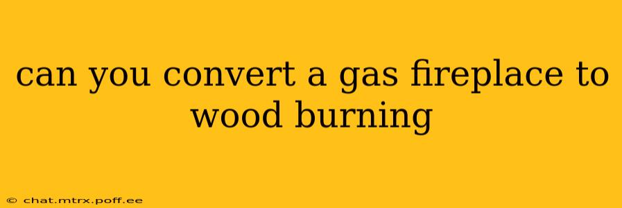 can you convert a gas fireplace to wood burning