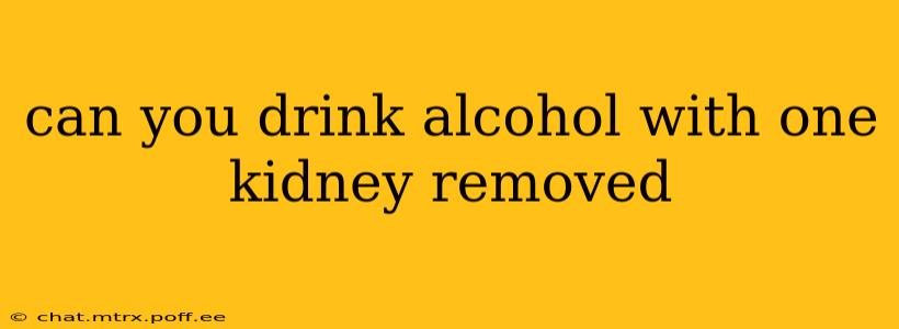 can you drink alcohol with one kidney removed