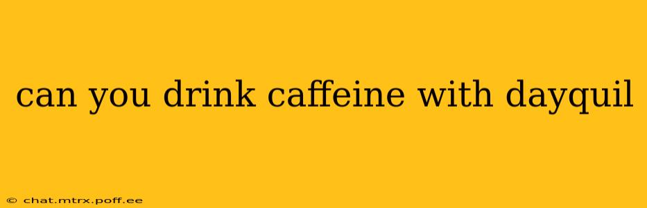 can you drink caffeine with dayquil