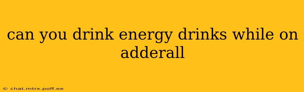 can you drink energy drinks while on adderall