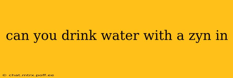 can you drink water with a zyn in