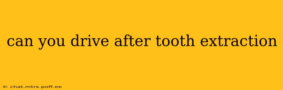 can you drive after tooth extraction