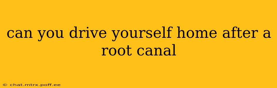 can you drive yourself home after a root canal
