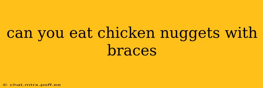 can you eat chicken nuggets with braces