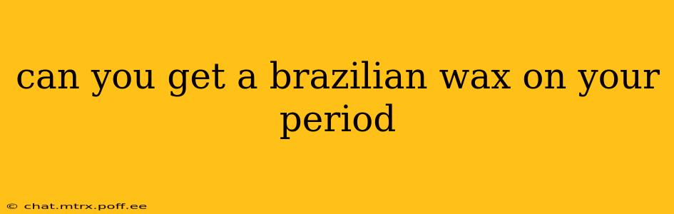 can you get a brazilian wax on your period