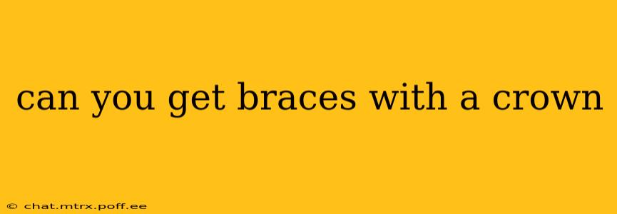 can you get braces with a crown