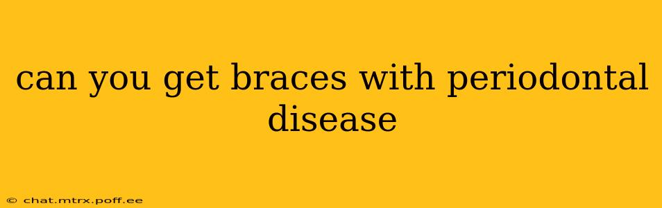 can you get braces with periodontal disease
