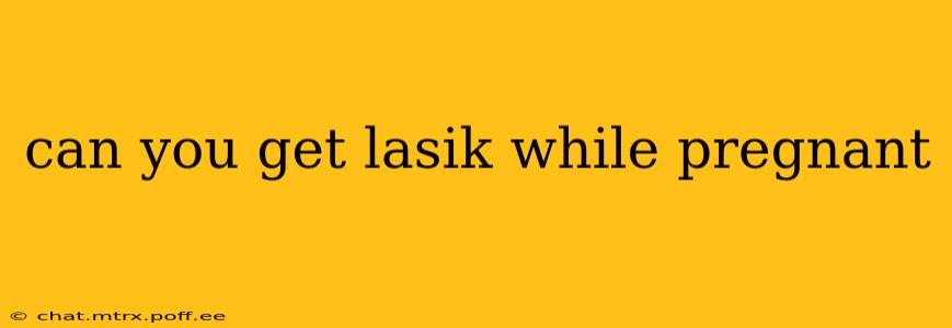 can you get lasik while pregnant
