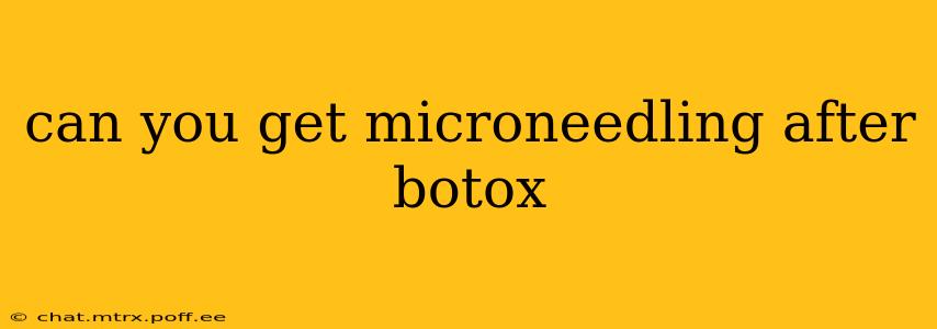 can you get microneedling after botox