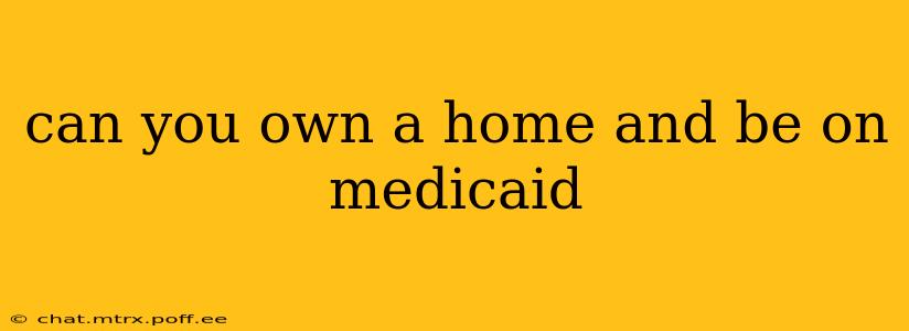 can you own a home and be on medicaid