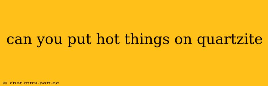 can you put hot things on quartzite