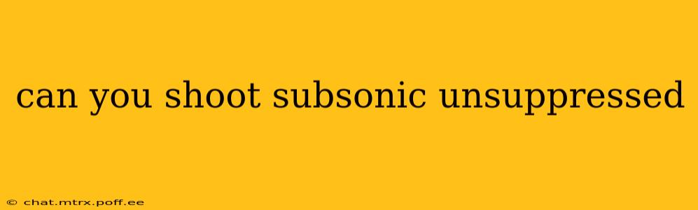 can you shoot subsonic unsuppressed