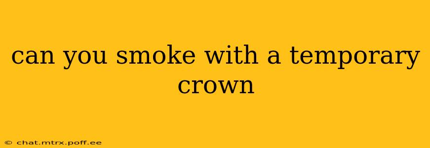 can you smoke with a temporary crown