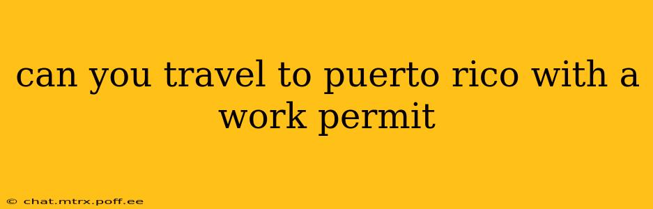 can you travel to puerto rico with a work permit