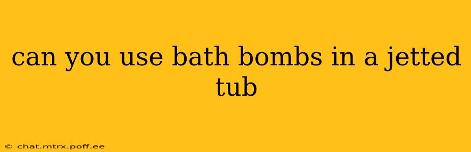 can you use bath bombs in a jetted tub