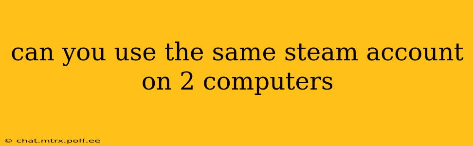 can you use the same steam account on 2 computers