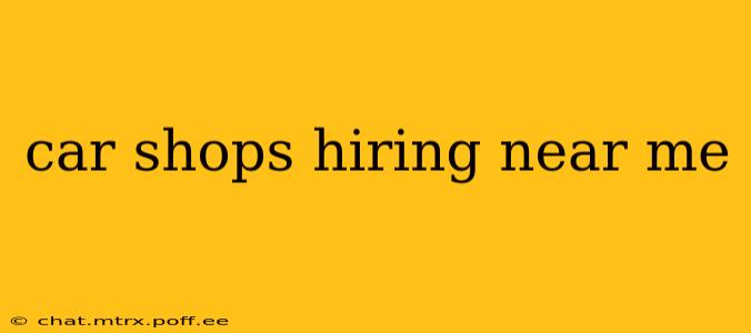 car shops hiring near me