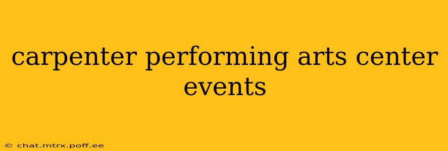 carpenter performing arts center events