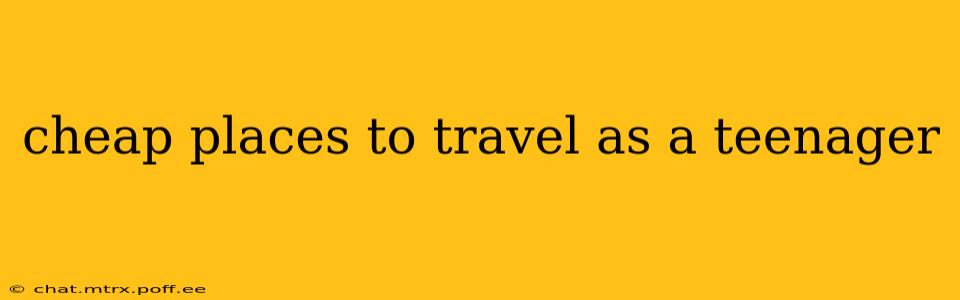 cheap places to travel as a teenager