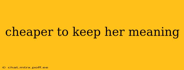 cheaper to keep her meaning