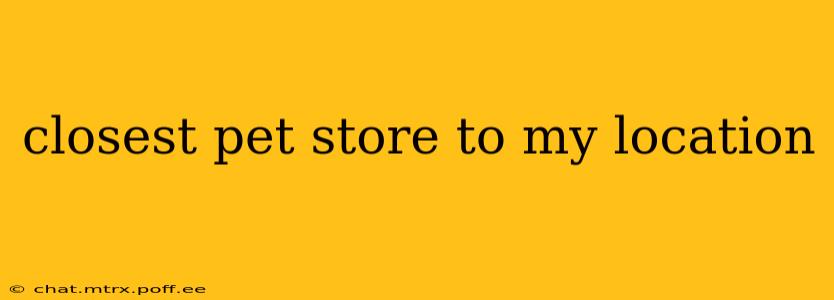 closest pet store to my location