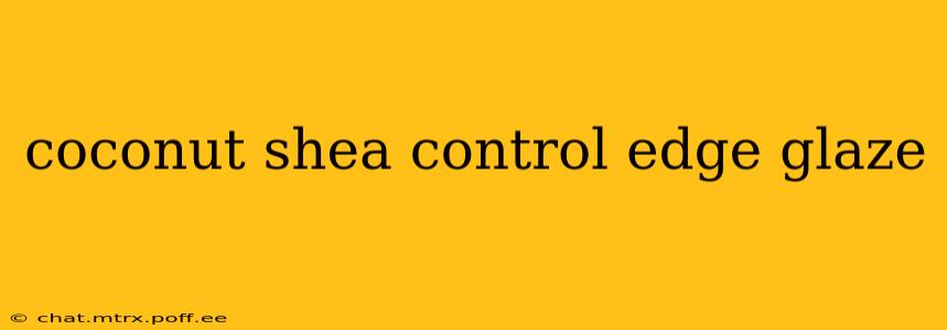 coconut shea control edge glaze