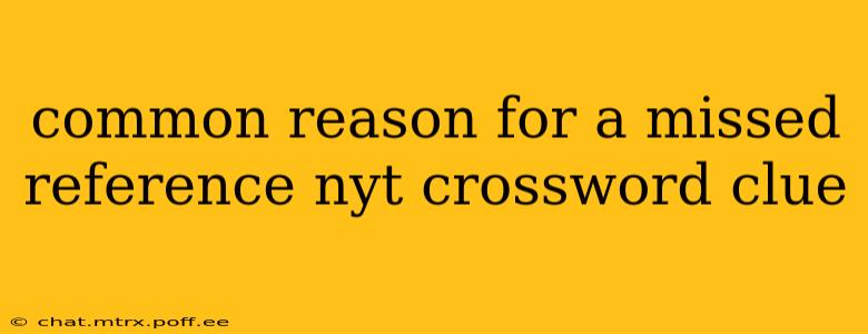 common reason for a missed reference nyt crossword clue