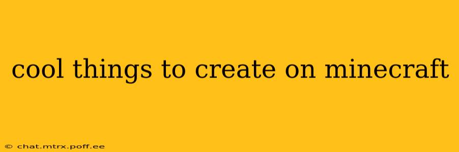 cool things to create on minecraft