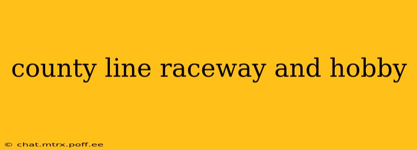 county line raceway and hobby