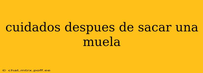 cuidados despues de sacar una muela