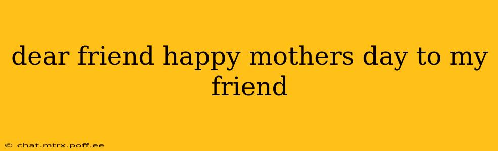 dear friend happy mothers day to my friend