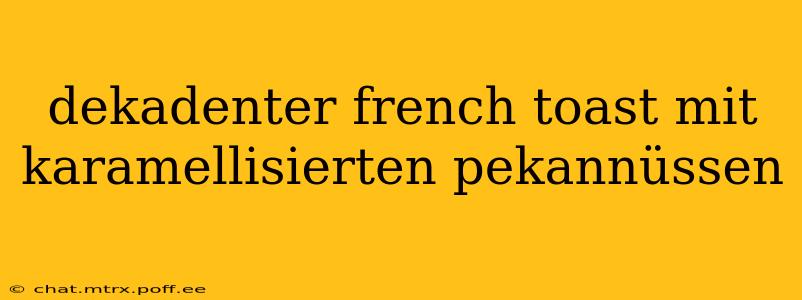 dekadenter french toast mit karamellisierten pekannüssen